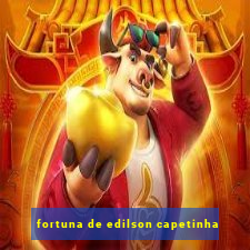 fortuna de edilson capetinha